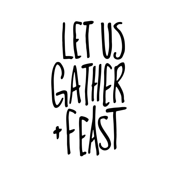 Let Us Gather & Feast  |  Gather & Feast